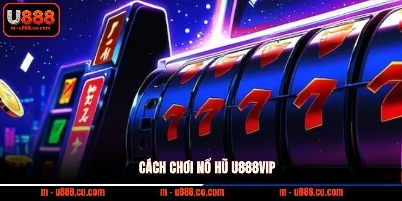 Cách chơi nổ hũ U888VIP