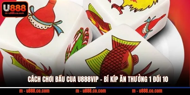 Cách Chơi Bầu Cua U888VIP - Bí kíp ăn thưởng 1 đổi 10
