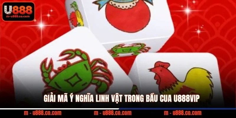 Giải mã ý nghĩa linh vật trong bầu cua U888VIP