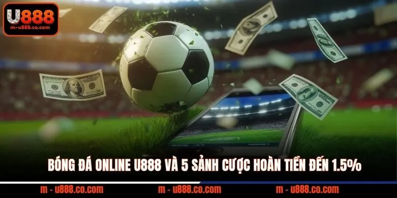 Bóng Đá Online U888 và 5 sảnh cược hoàn tiền đến 1.5%