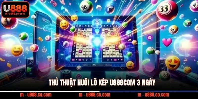 Thủ thuật nuôi lô kép U888com 3 ngày