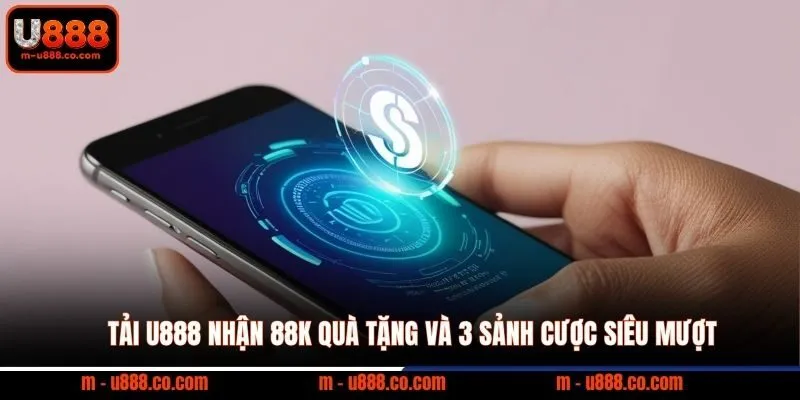 Tải U888 nhận 88k quà tặng và 3 sảnh cược siêu mượt