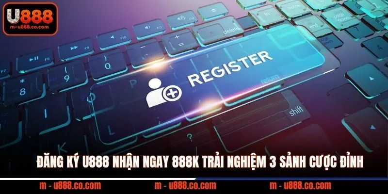 Đăng Ký U888 Nhận Ngay 888k Trải Nghiệm 3 Sảnh Cược Đỉnh