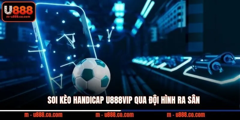 Soi kèo Handicap U888VIP qua đội hình ra sân
