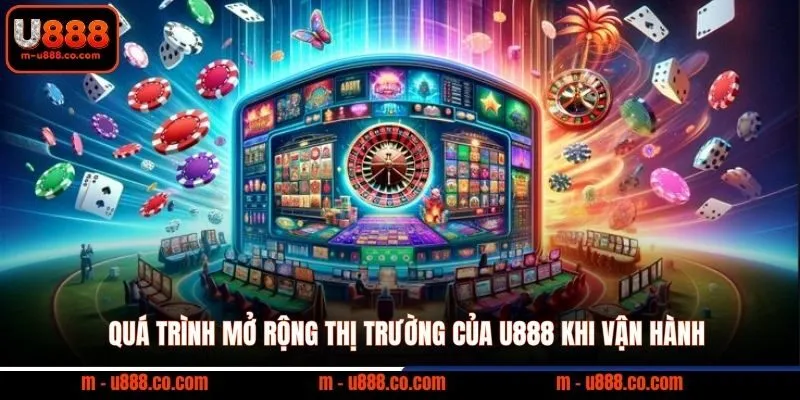 Quá trình mở rộng thị trường của U888 khi vận hành