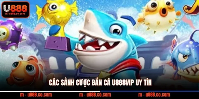 Các sảnh cược bắn cá U888vip uy tín