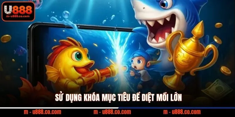 Sử dụng khóa mục tiêu để diệt mồi lớn