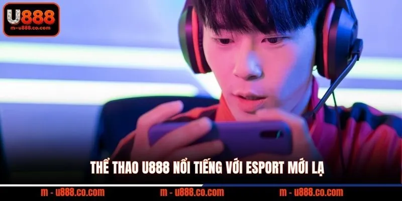 Thể thao U888 nổi tiếng với esport mới lạ