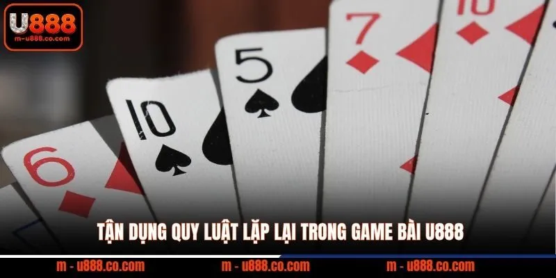 Tận dụng quy luật lặp lại trong game bài U888